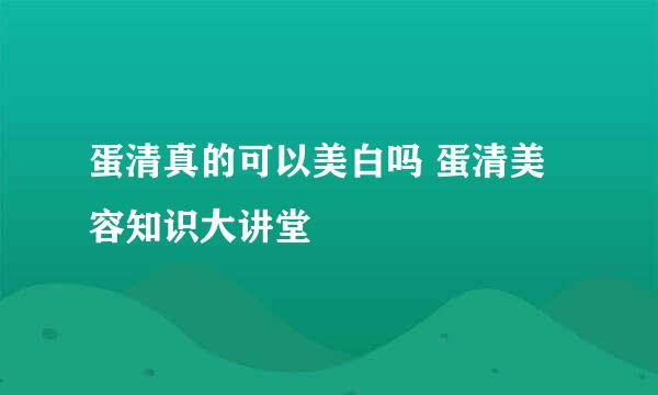 蛋清真的可以美白吗 蛋清美容知识大讲堂