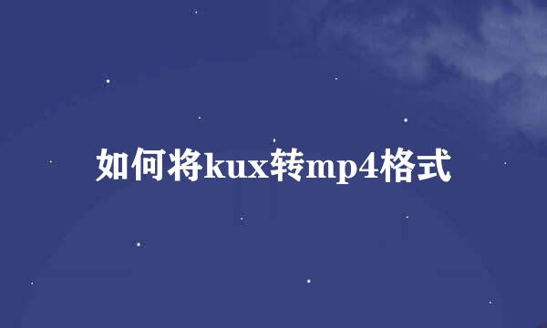 如何将kux转mp4格式