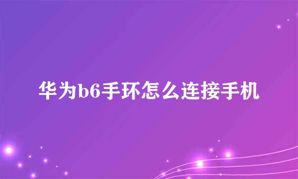 华为b6手环怎么连接手机