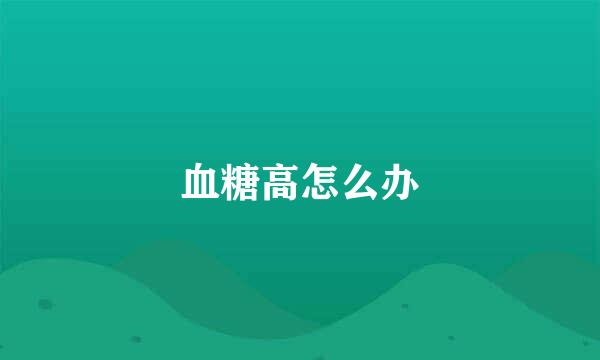 血糖高怎么办