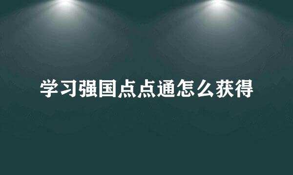 学习强国点点通怎么获得