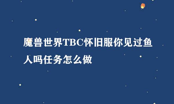 魔兽世界TBC怀旧服你见过鱼人吗任务怎么做
