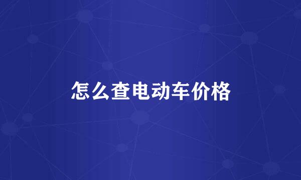 怎么查电动车价格