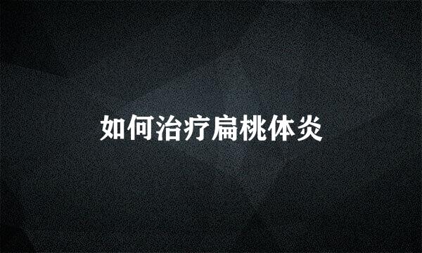 如何治疗扁桃体炎