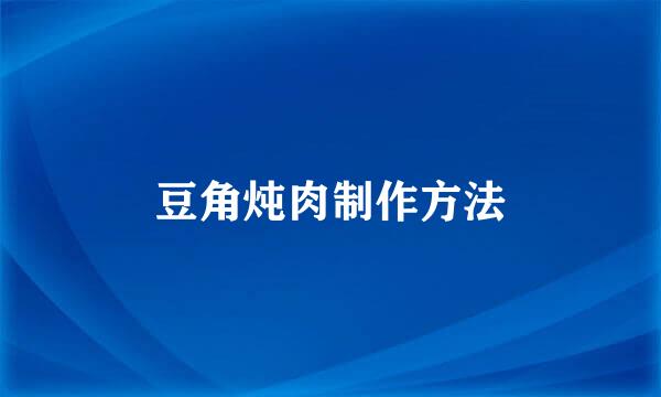豆角炖肉制作方法