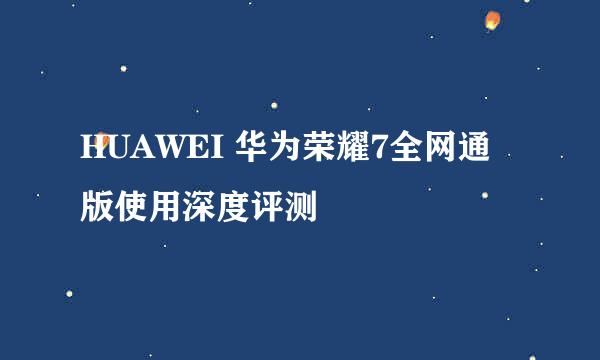 HUAWEI 华为荣耀7全网通版使用深度评测