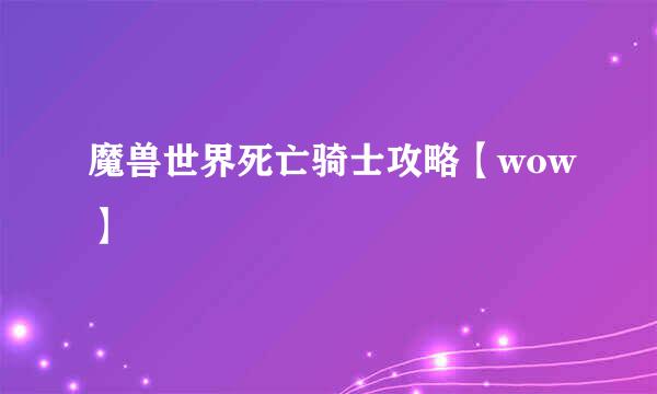 魔兽世界死亡骑士攻略【wow】