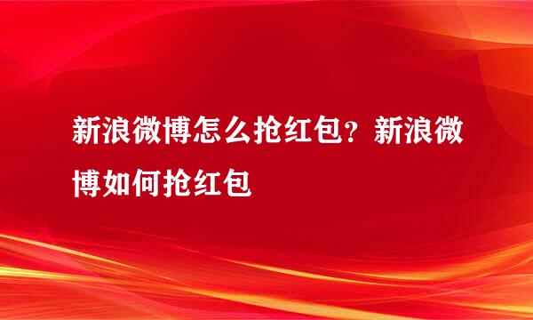 新浪微博怎么抢红包？新浪微博如何抢红包