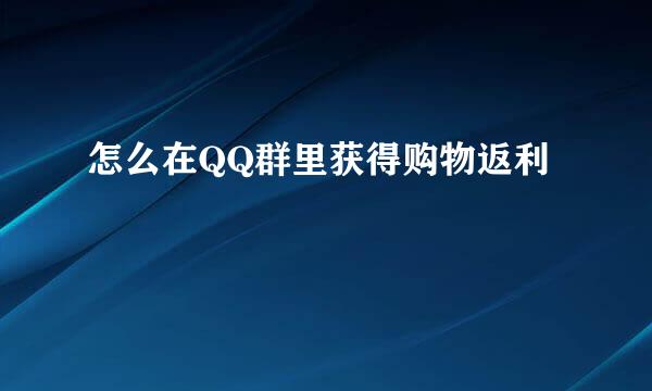 怎么在QQ群里获得购物返利