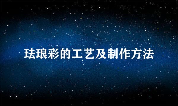 珐琅彩的工艺及制作方法