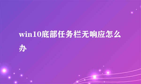 win10底部任务栏无响应怎么办