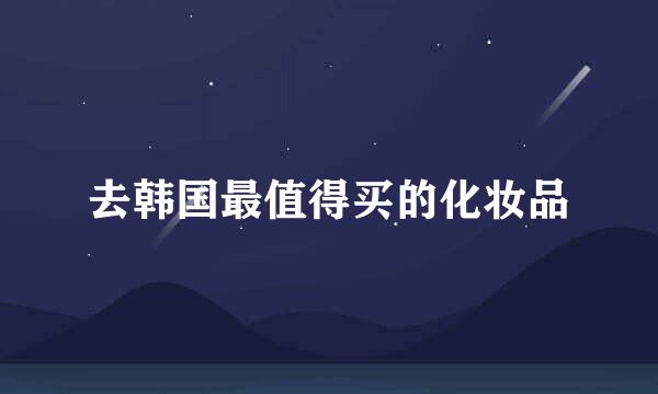 去韩国最值得买的化妆品