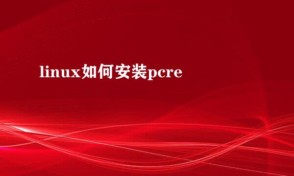 linux如何安装pcre