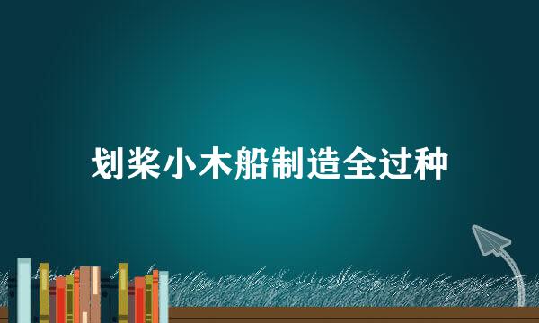划桨小木船制造全过种