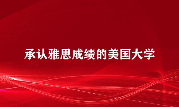 承认雅思成绩的美国大学