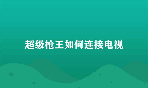 超级枪王如何连接电视