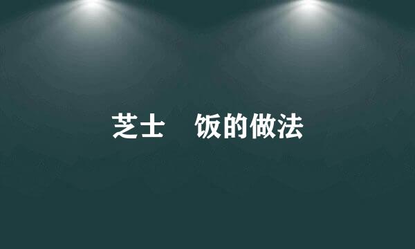 芝士焗饭的做法