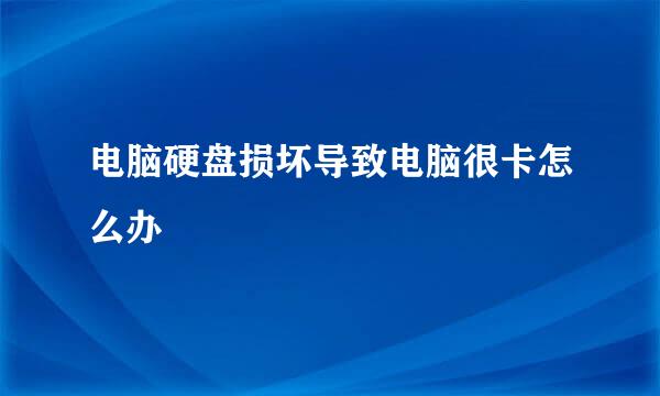 电脑硬盘损坏导致电脑很卡怎么办