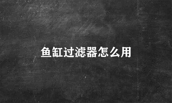 鱼缸过滤器怎么用