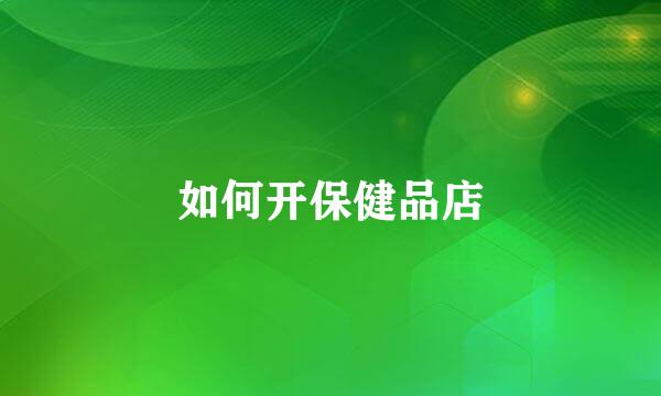 如何开保健品店