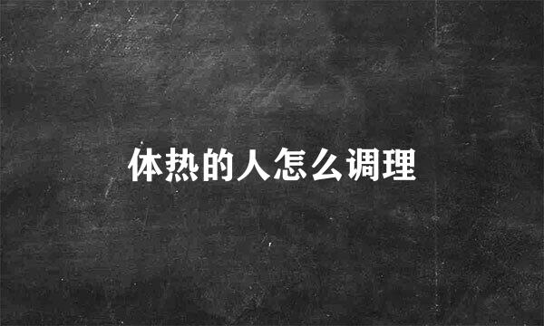 体热的人怎么调理