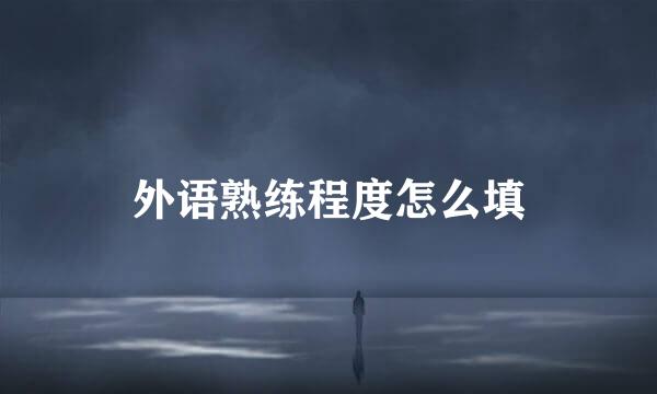 外语熟练程度怎么填