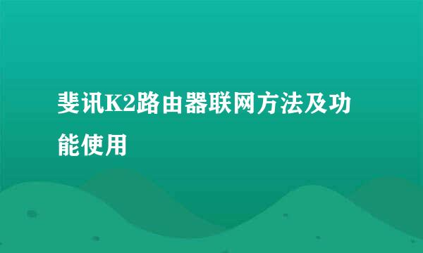 斐讯K2路由器联网方法及功能使用