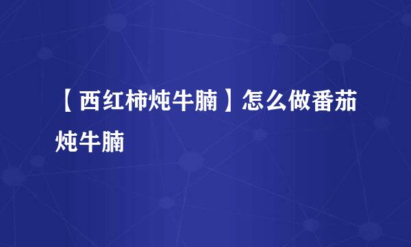 【西红柿炖牛腩】怎么做番茄炖牛腩