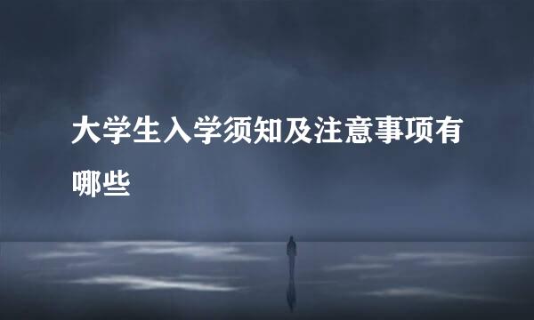 大学生入学须知及注意事项有哪些