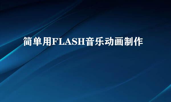 简单用FLASH音乐动画制作