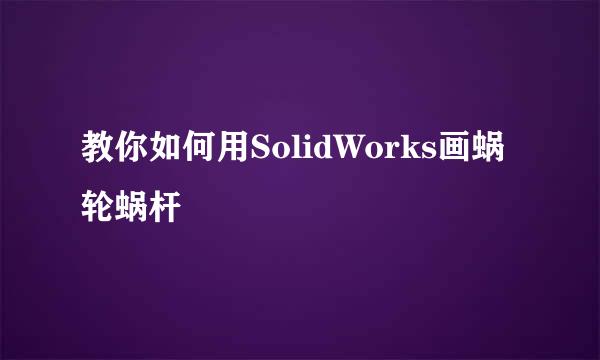 教你如何用SolidWorks画蜗轮蜗杆