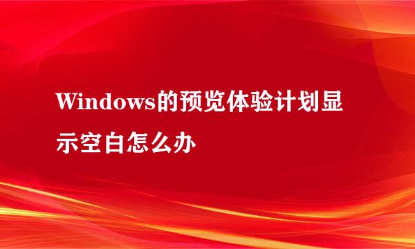 Windows的预览体验计划显示空白怎么办