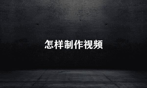 怎样制作视频
