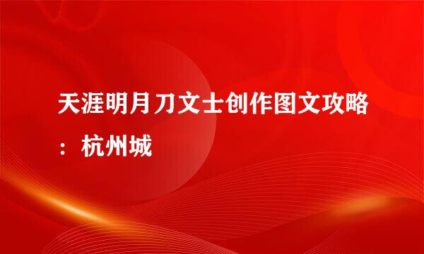 天涯明月刀文士创作图文攻略：杭州城