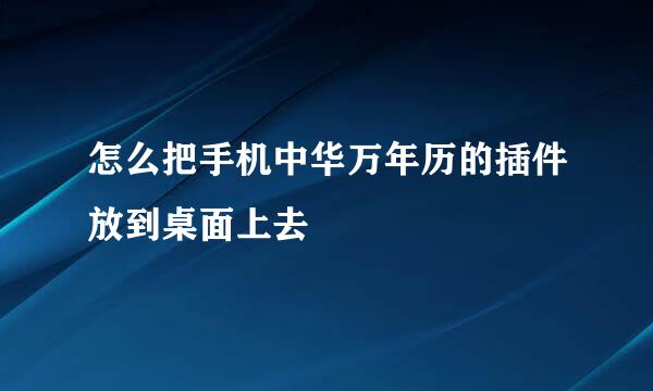 怎么把手机中华万年历的插件放到桌面上去