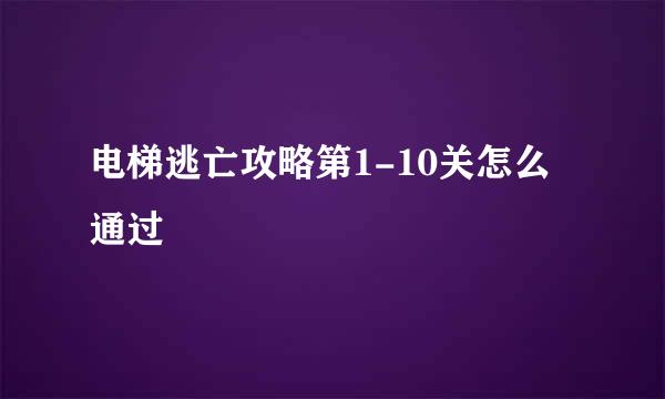 电梯逃亡攻略第1-10关怎么通过
