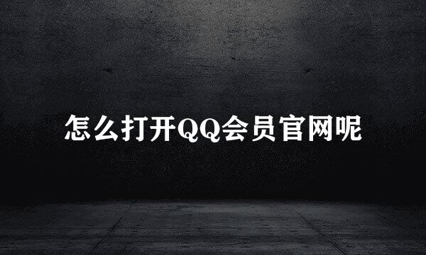 怎么打开QQ会员官网呢