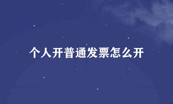 个人开普通发票怎么开