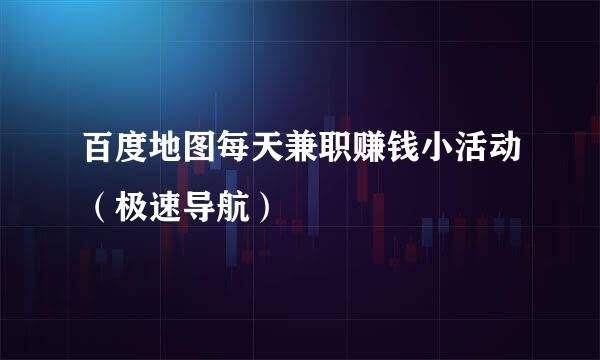 百度地图每天兼职赚钱小活动（极速导航）
