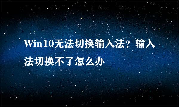 Win10无法切换输入法？输入法切换不了怎么办