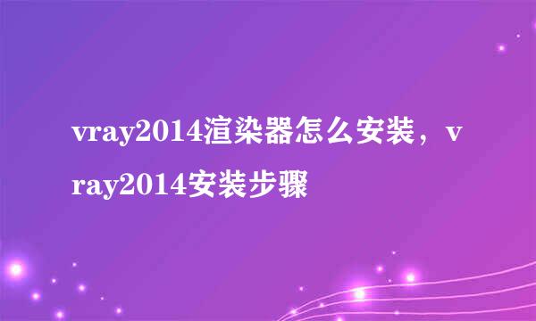 vray2014渲染器怎么安装，vray2014安装步骤