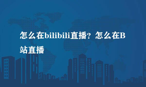 怎么在bilibili直播？怎么在B站直播