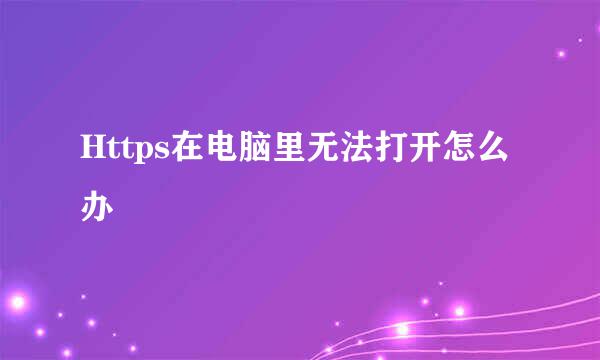 Https在电脑里无法打开怎么办