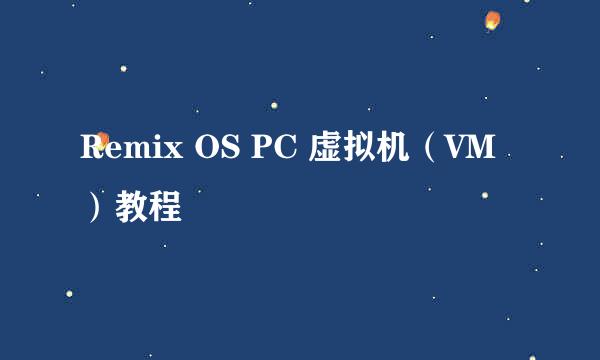 Remix OS PC 虚拟机（VM）教程