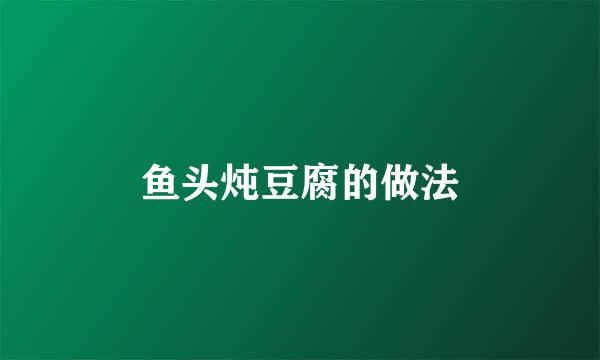 鱼头炖豆腐的做法