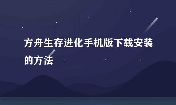 方舟生存进化手机版下载安装的方法