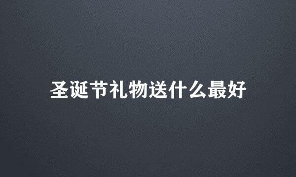 圣诞节礼物送什么最好