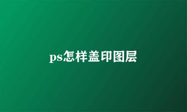 ps怎样盖印图层