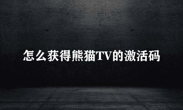 怎么获得熊猫TV的激活码