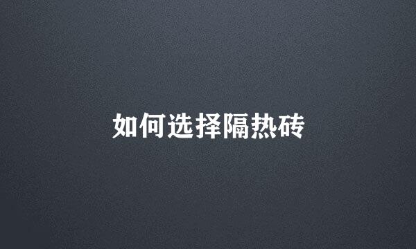 如何选择隔热砖